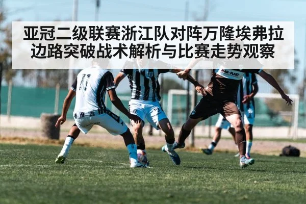 亚冠二级联赛浙江队对阵万隆埃弗拉边路突破战术解析与比赛走势观察