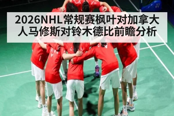 2026NHL常规赛枫叶对加拿大人马修斯对铃木德比前瞻分析